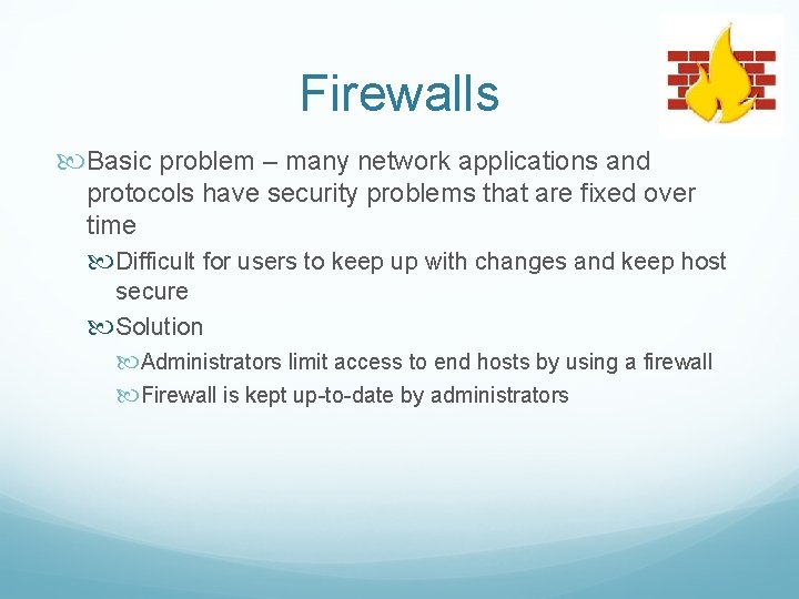 Firewalls Basic problem – many network applications and protocols have security problems that are