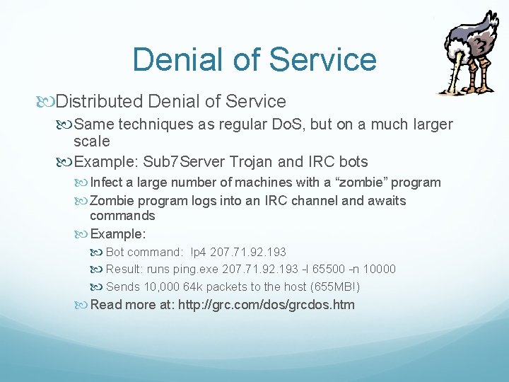 Denial of Service Distributed Denial of Service Same techniques as regular Do. S, but