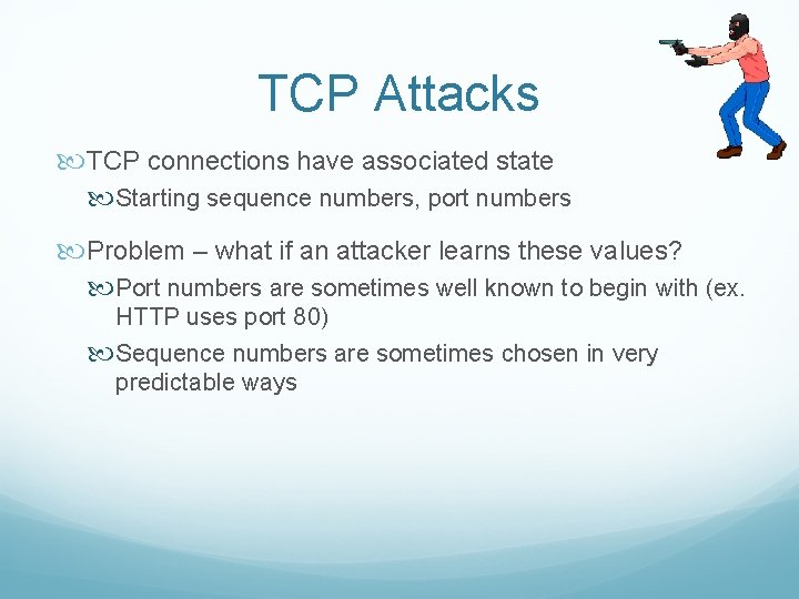 TCP Attacks TCP connections have associated state Starting sequence numbers, port numbers Problem –