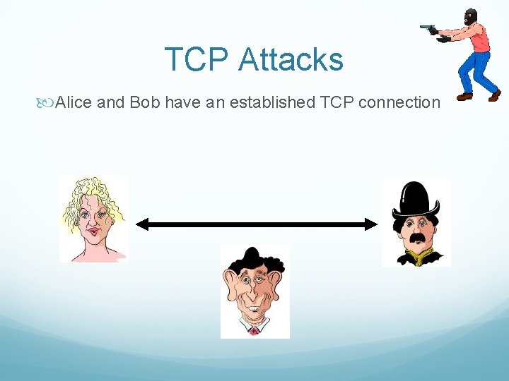 TCP Attacks Alice and Bob have an established TCP connection 