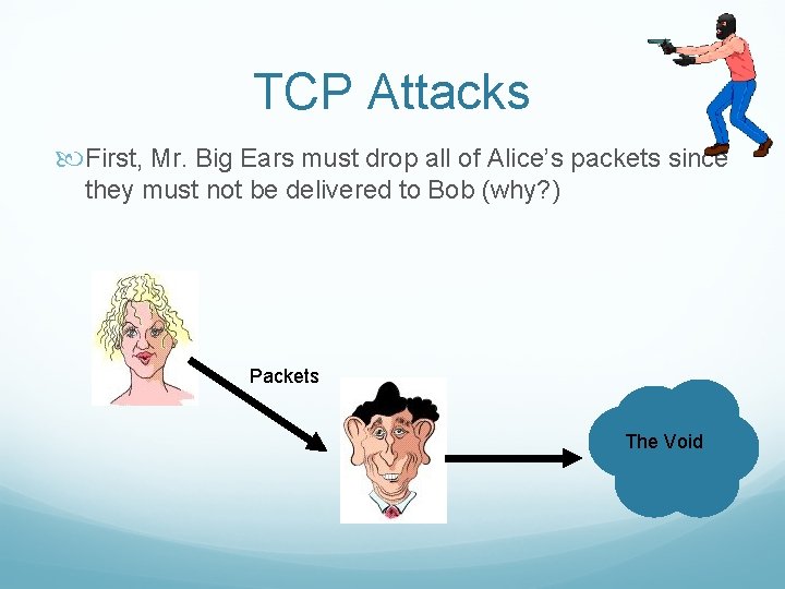 TCP Attacks First, Mr. Big Ears must drop all of Alice’s packets since they