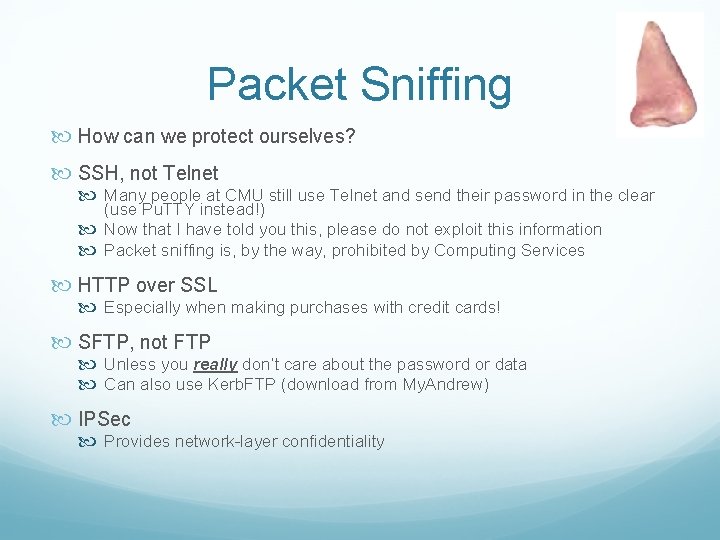 Packet Sniffing How can we protect ourselves? SSH, not Telnet Many people at CMU