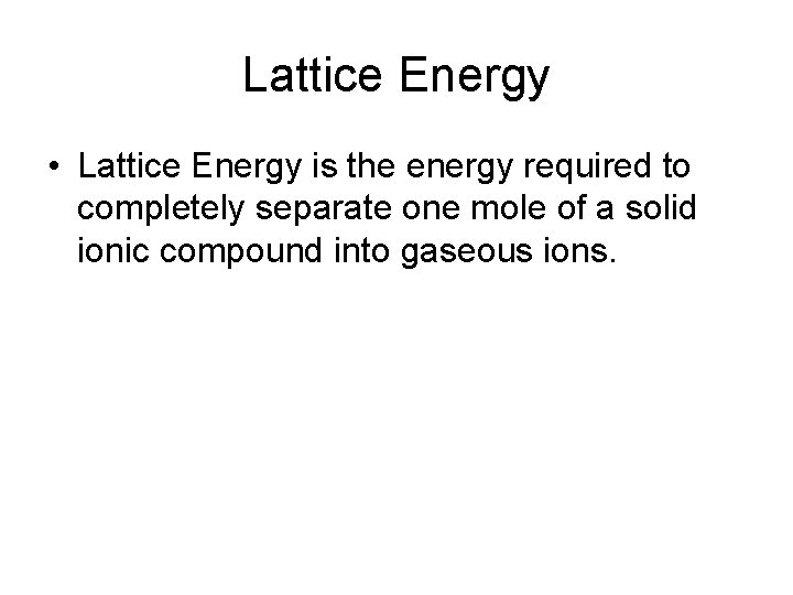 Lattice Energy • Lattice Energy is the energy required to completely separate one mole