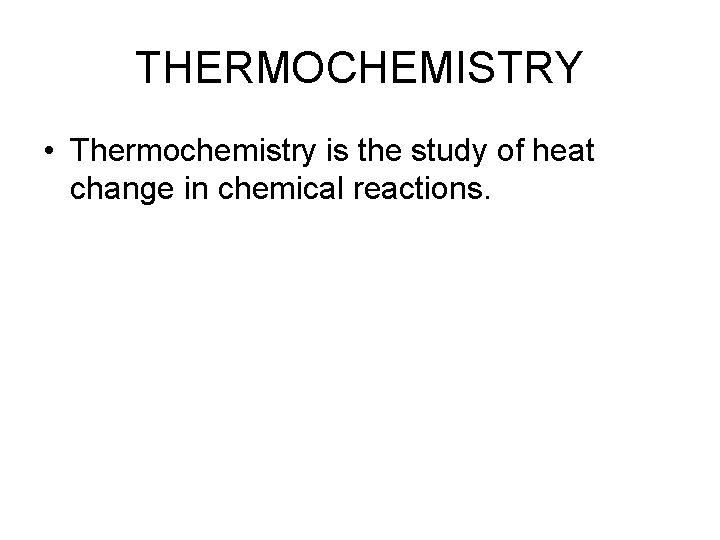 THERMOCHEMISTRY • Thermochemistry is the study of heat change in chemical reactions. 
