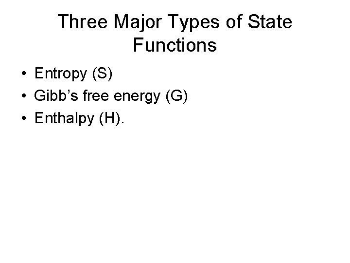 Three Major Types of State Functions • Entropy (S) • Gibb’s free energy (G)