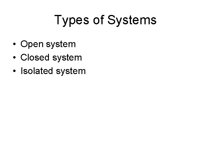 Types of Systems • Open system • Closed system • Isolated system 