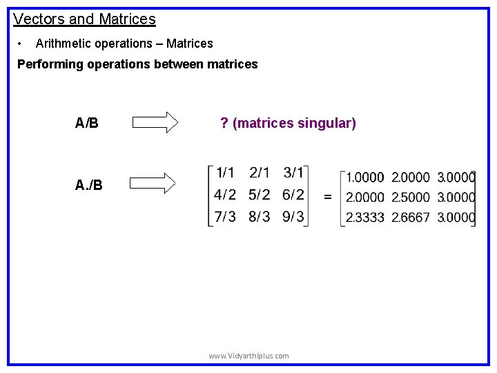 Vectors and Matrices • Arithmetic operations – Matrices Performing operations between matrices A/B ? Vectors and Matrices • Arithmetic operations – Matrices Performing operations between matrices A/B ?