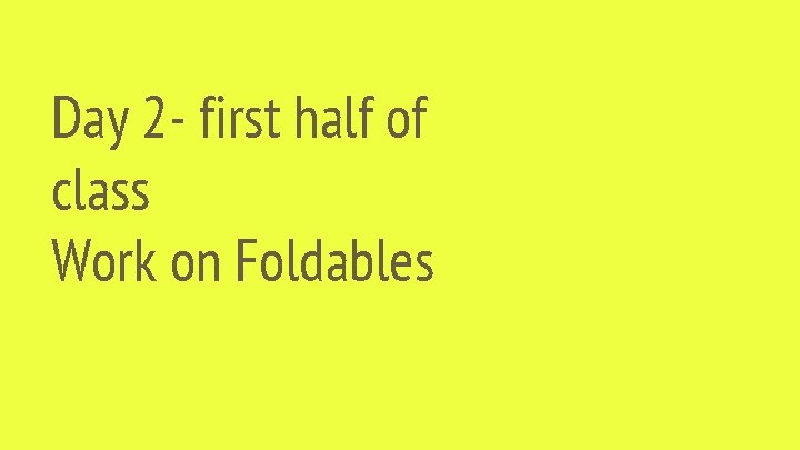 Day 2 - first half of class Work on Foldables 