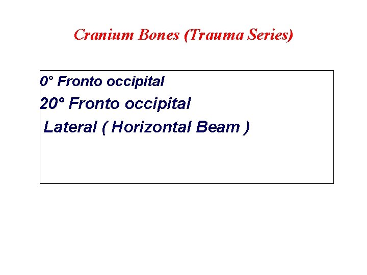 Cranium Bones (Trauma Series) 0° Fronto occipital 20° Fronto occipital Lateral ( Horizontal Beam