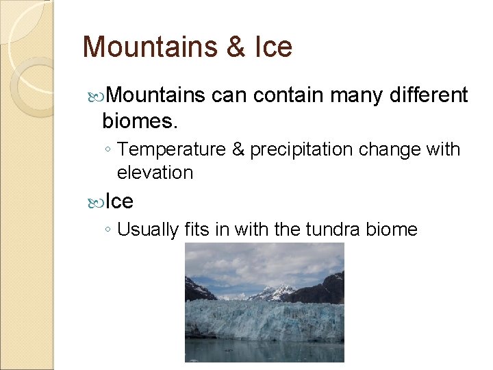 Mountains & Ice Mountains can contain many different biomes. ◦ Temperature & precipitation change