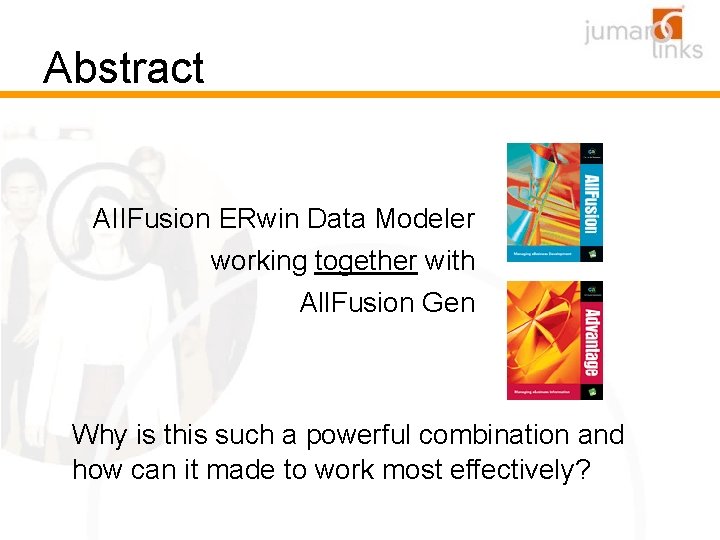 Abstract AIIFusion ERwin Data Modeler working together with All. Fusion Gen Why is this