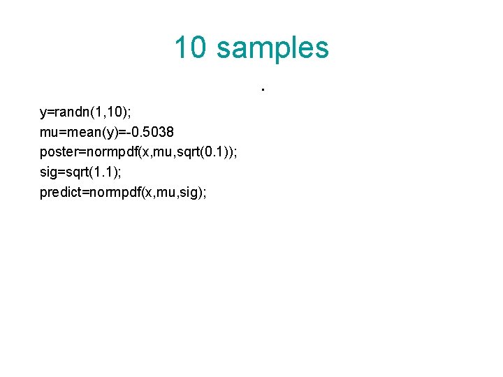 10 samples. y=randn(1, 10); mu=mean(y)=-0. 5038 poster=normpdf(x, mu, sqrt(0. 1)); sig=sqrt(1. 1); predict=normpdf(x, mu,