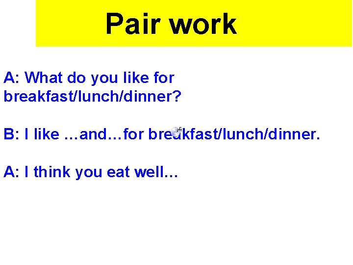 Pair work A: What do you like for breakfast/lunch/dinner? B: I like …and…for breakfast/lunch/dinner.