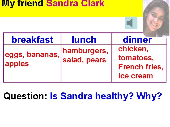 My friend Sandra Clark breakfast lunch hamburgers, eggs, bananas, salad, pears apples dinner chicken,