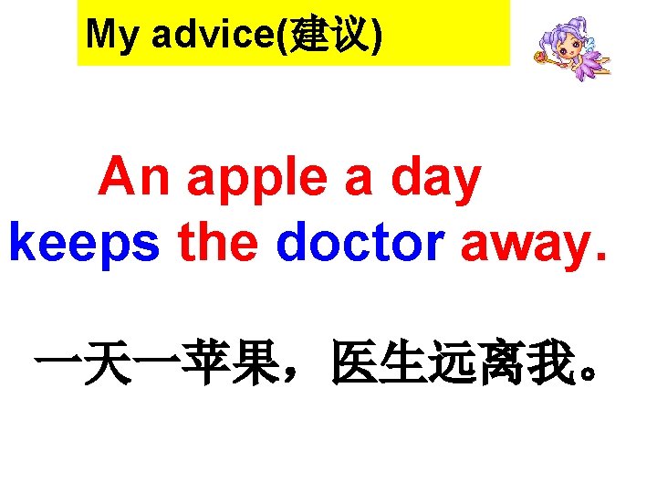 My advice(建议) An apple a day keeps the doctor away. 一天一苹果，医生远离我。 