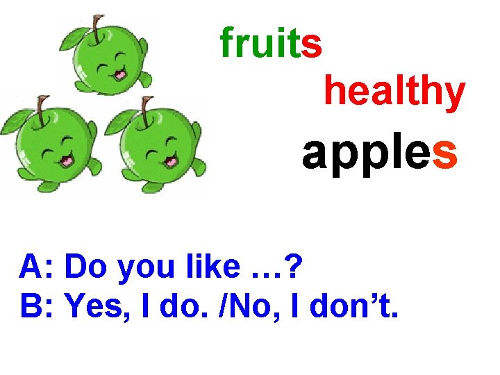 fruits healthy apples A: Do you like …? B: Yes, I do. /No, I