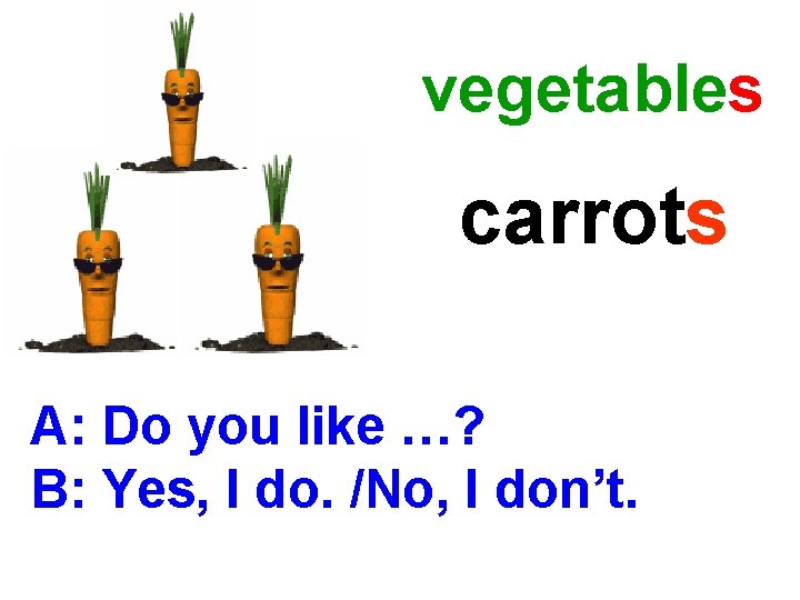 vegetables carrots A: Do you like …? B: Yes, I do. /No, I don’t.
