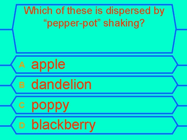Which of these is dispersed by “pepper-pot” shaking? A B C D apple dandelion