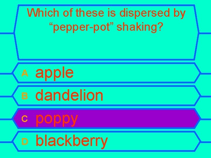 Which of these is dispersed by “pepper-pot” shaking? A B C D apple dandelion