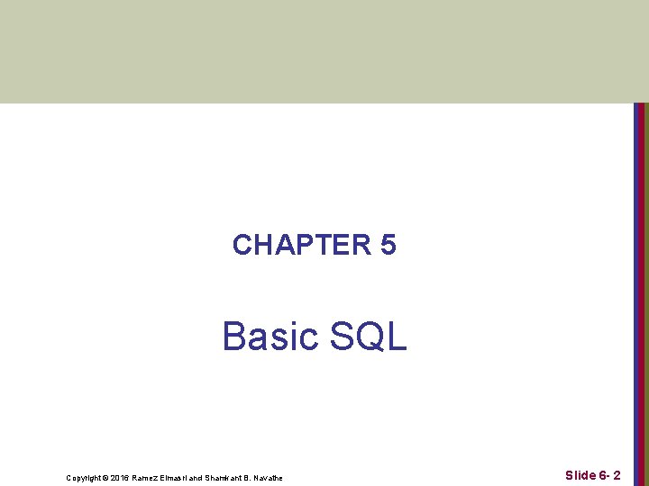 CHAPTER 5 Basic SQL Copyright © 2016 Ramez Elmasri and Shamkant B. Navathe CHAPTER 5 Basic SQL Copyright © 2016 Ramez Elmasri and Shamkant B. Navathe