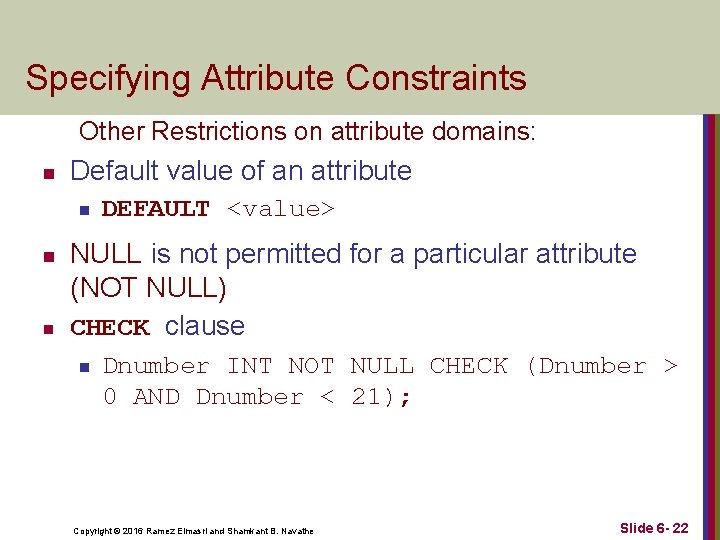 Specifying Attribute Constraints Other Restrictions on attribute domains: n Default value of an attribute Specifying Attribute Constraints Other Restrictions on attribute domains: n Default value of an attribute