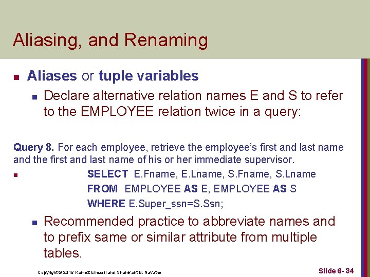 Aliasing, and Renaming n Aliases or tuple variables n Declare alternative relation names E Aliasing, and Renaming n Aliases or tuple variables n Declare alternative relation names E
