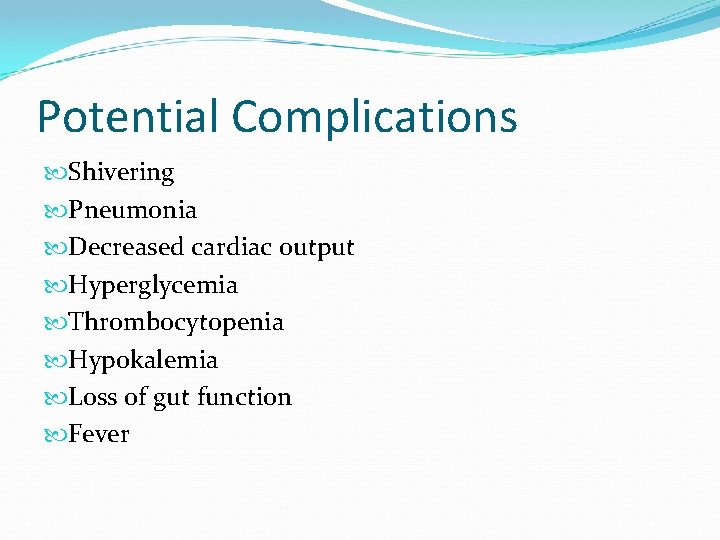 Potential Complications Shivering Pneumonia Decreased cardiac output Hyperglycemia Thrombocytopenia Hypokalemia Loss of gut function