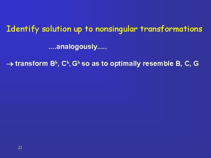 Identify solution up to nonsingular transformations. . analogously. . . transform Bb, Cb, Gb