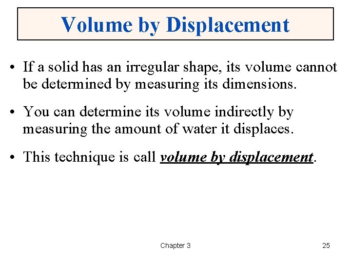 Volume by Displacement • If a solid has an irregular shape, its volume cannot