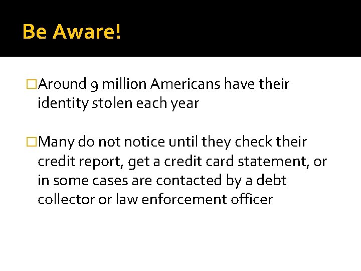 Be Aware! �Around 9 million Americans have their identity stolen each year �Many do