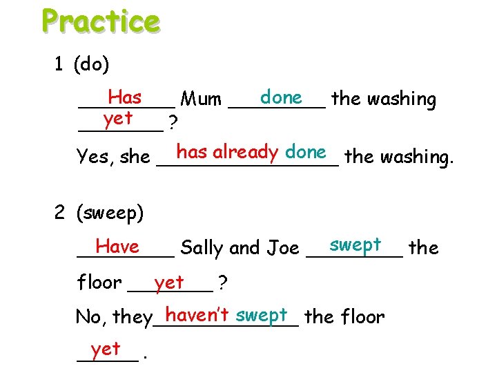 Practice 1 (do) Has done the washing ____ Mum ____ yet _______ ? has