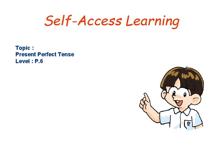 Self-Access Learning Topic : Present Perfect Tense Level : P. 6 