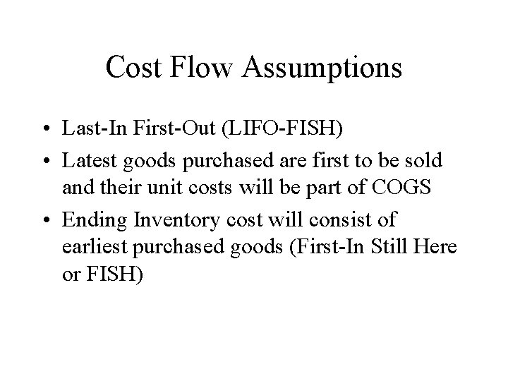 Cost Flow Assumptions • Last-In First-Out (LIFO-FISH) • Latest goods purchased are first to