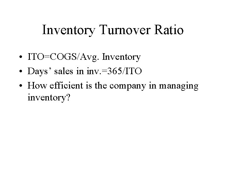 Inventory Turnover Ratio • ITO=COGS/Avg. Inventory • Days’ sales in inv. =365/ITO • How