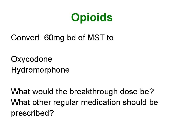 Opioids Convert 60 mg bd of MST to Oxycodone Hydromorphone What would the breakthrough