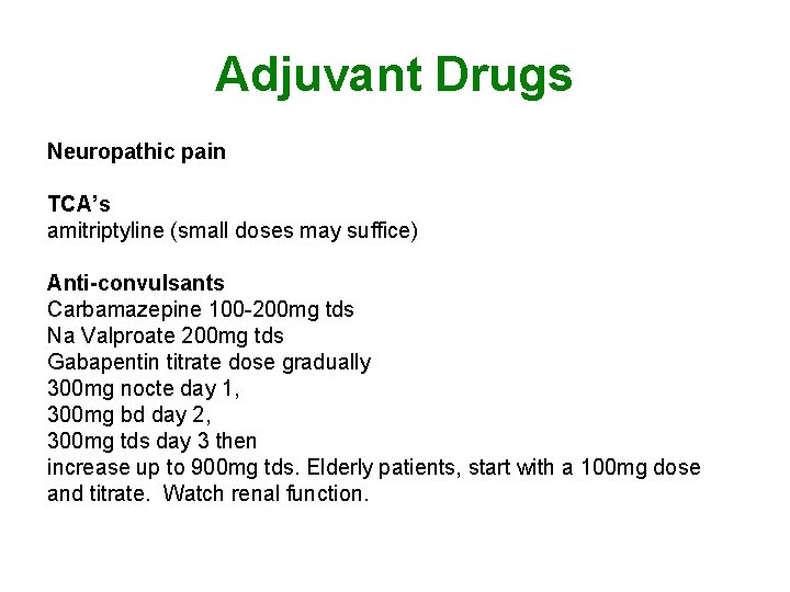 Adjuvant Drugs Neuropathic pain TCA’s amitriptyline (small doses may suffice) Anti-convulsants Carbamazepine 100 -200