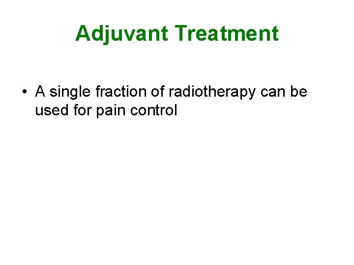 Adjuvant Treatment • A single fraction of radiotherapy can be used for pain control Adjuvant Treatment • A single fraction of radiotherapy can be used for pain control