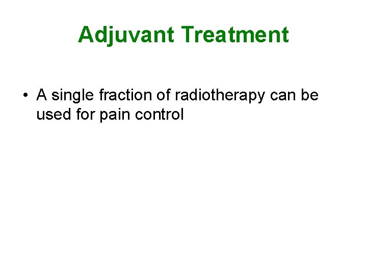 Adjuvant Treatment • A single fraction of radiotherapy can be used for pain control