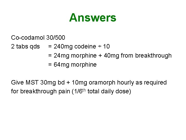 Answers Co-codamol 30/500 2 tabs qds = 240 mg codeine ÷ 10 = 24