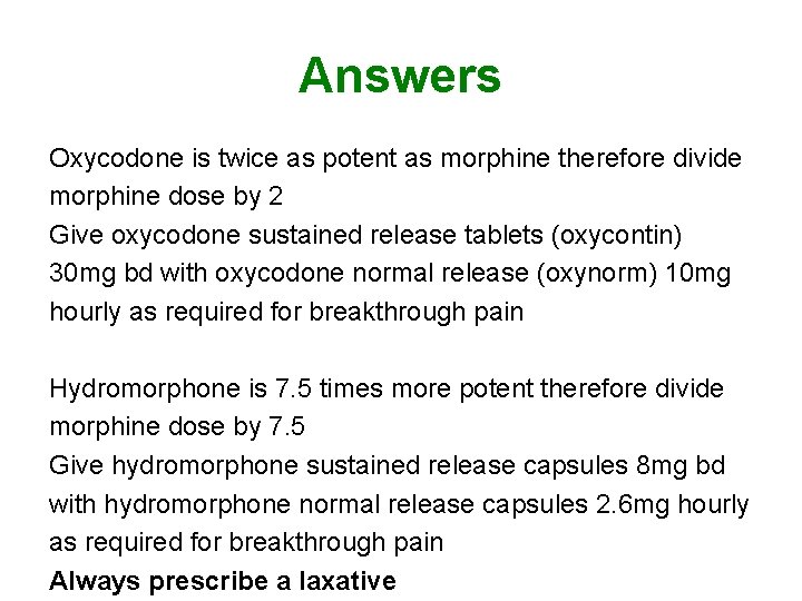 Answers Oxycodone is twice as potent as morphine therefore divide morphine dose by 2