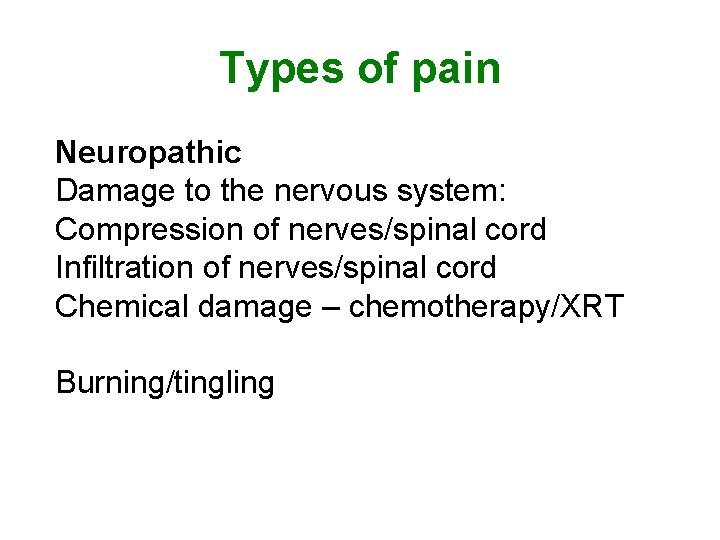 Types of pain Neuropathic Damage to the nervous system: Compression of nerves/spinal cord Infiltration