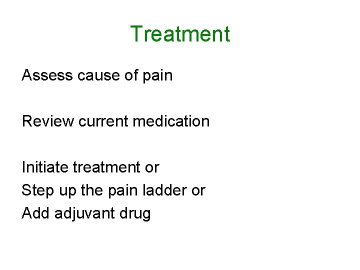 Treatment Assess cause of pain Review current medication Initiate treatment or Step up the