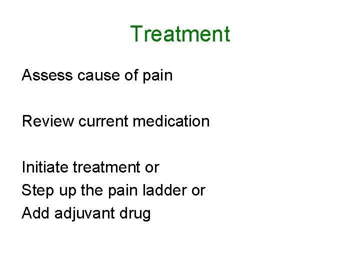 Treatment Assess cause of pain Review current medication Initiate treatment or Step up the Treatment Assess cause of pain Review current medication Initiate treatment or Step up the