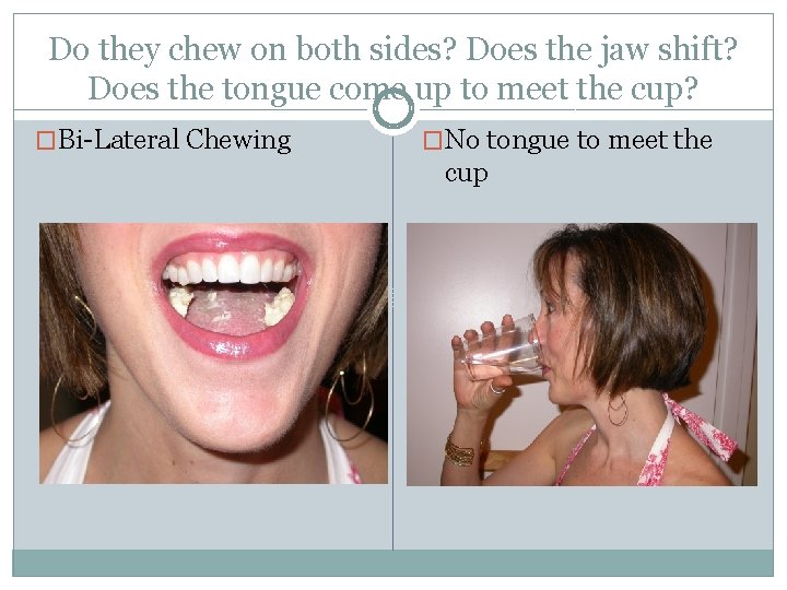 Do they chew on both sides? Does the jaw shift? Does the tongue come