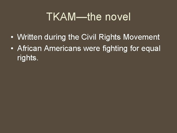 TKAM—the novel • Written during the Civil Rights Movement • African Americans were fighting