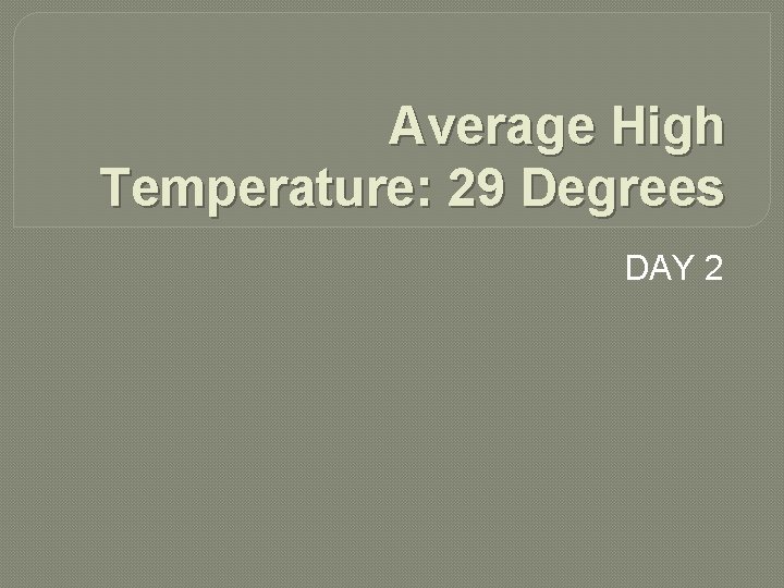 Average High Temperature: 29 Degrees DAY 2 