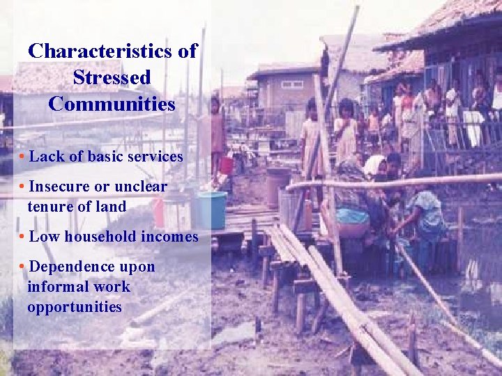 Characteristics of Stressed Communities • Lack of basic services • Insecure or unclear tenure