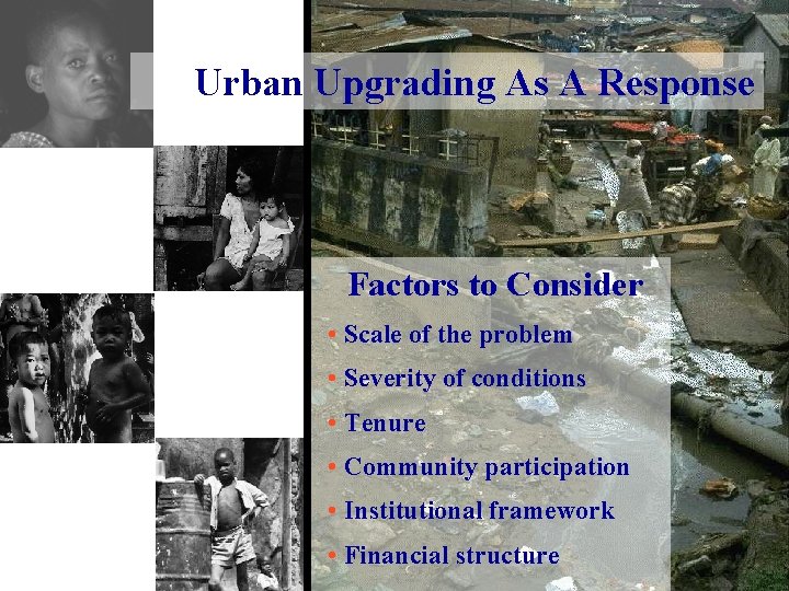 Urban Upgrading As A Response Factors to Consider • Scale of the problem •