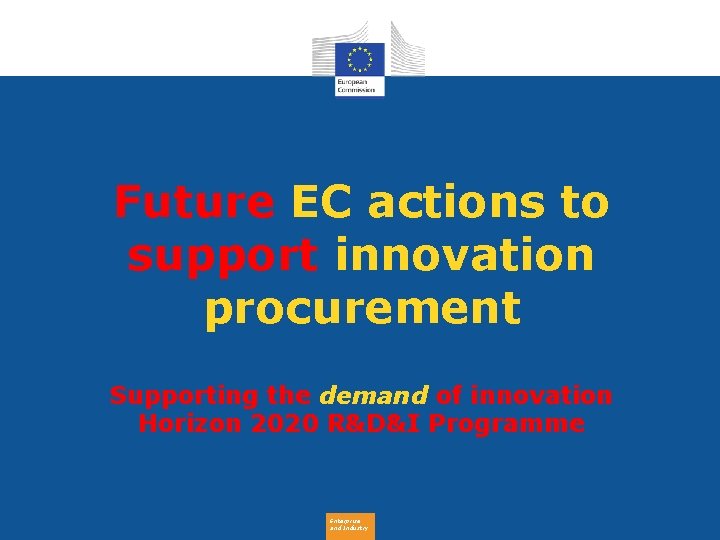 Future EC actions to support innovation procurement Supporting the demand of innovation Horizon 2020