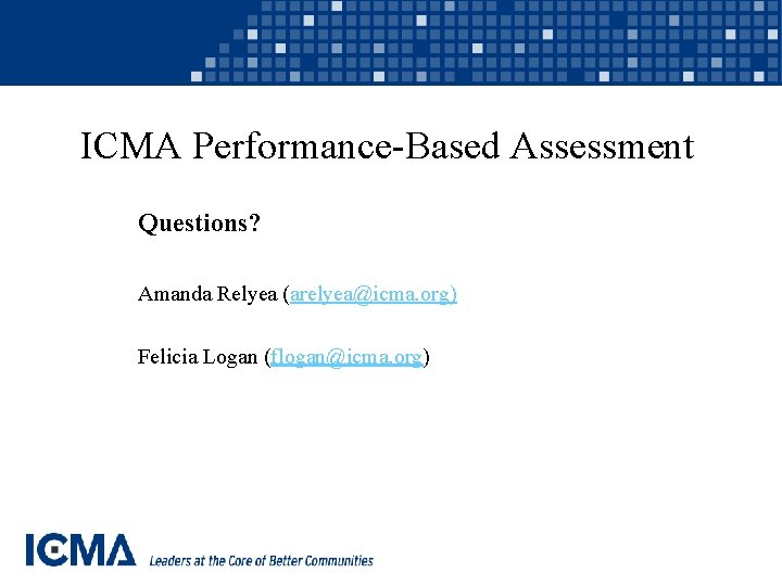 ICMA Performance-Based Assessment Questions? Amanda Relyea (arelyea@icma. org) Felicia Logan (flogan@icma. org) 